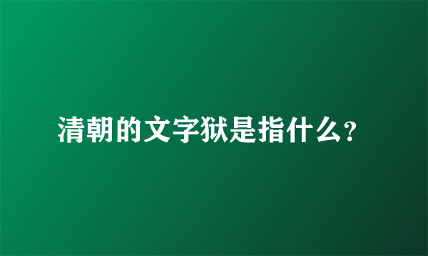 清朝的文字狱是指什么？