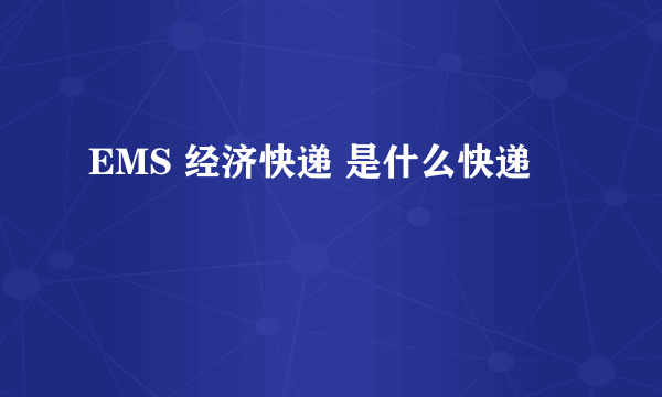 EMS 经济快递 是什么快递