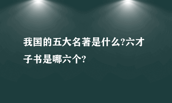 我国的五大名著是什么?六才子书是哪六个?