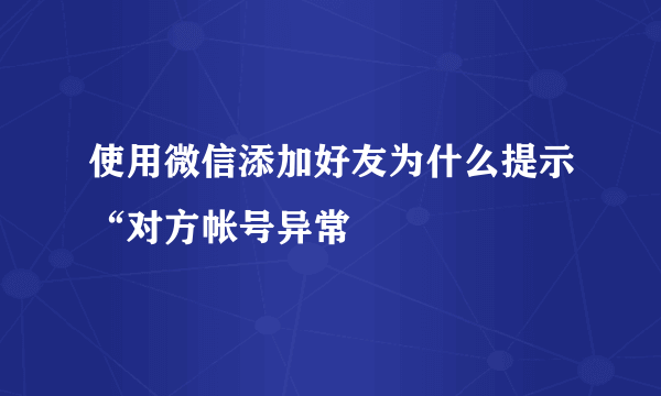 使用微信添加好友为什么提示“对方帐号异常