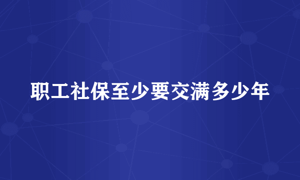 职工社保至少要交满多少年