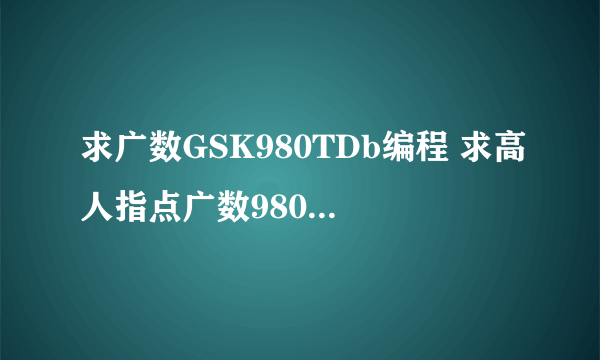 求广数GSK980TDb编程 求高人指点广数980TDB这图的编程