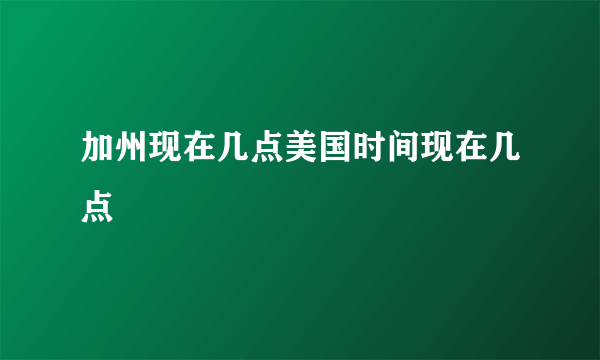 加州现在几点美国时间现在几点