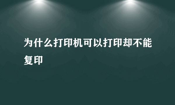 为什么打印机可以打印却不能复印