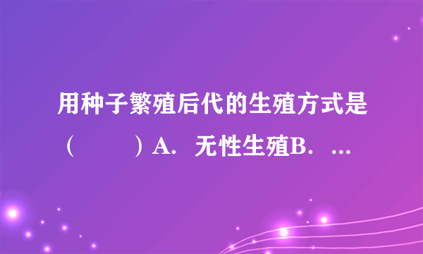 用种子繁殖后代的生殖方式是（　　）A．无性生殖B．营养生殖C．出芽生殖D．有性生