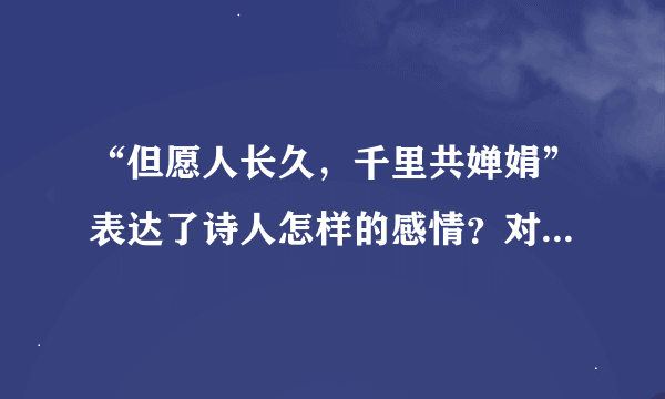 “但愿人长久，千里共婵娟”表达了诗人怎样的感情？对此，你是如何理解的？