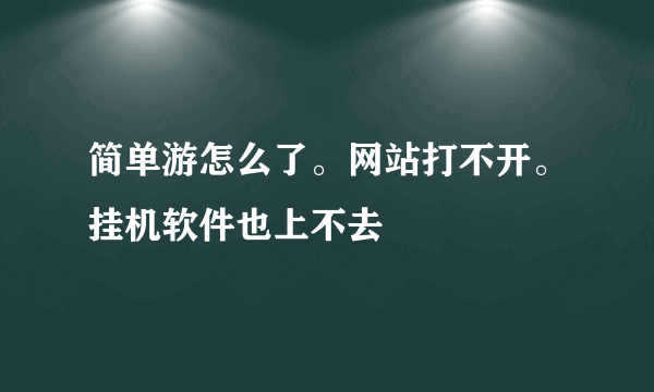 简单游怎么了。网站打不开。挂机软件也上不去