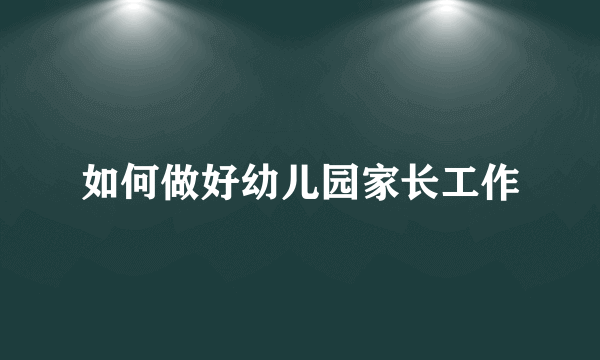 如何做好幼儿园家长工作