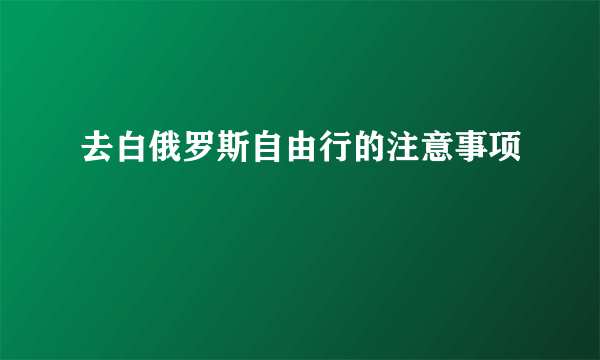 去白俄罗斯自由行的注意事项