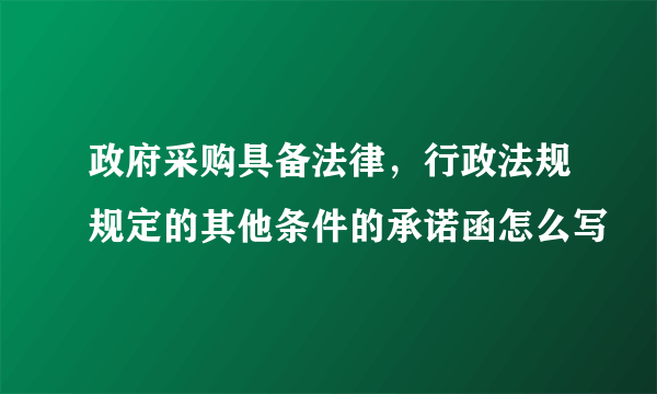 政府采购具备法律，行政法规规定的其他条件的承诺函怎么写