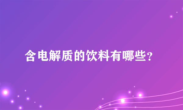 含电解质的饮料有哪些？