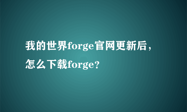 我的世界forge官网更新后，怎么下载forge？