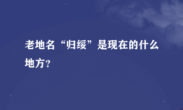 老地名“归绥”是现在的什么地方？