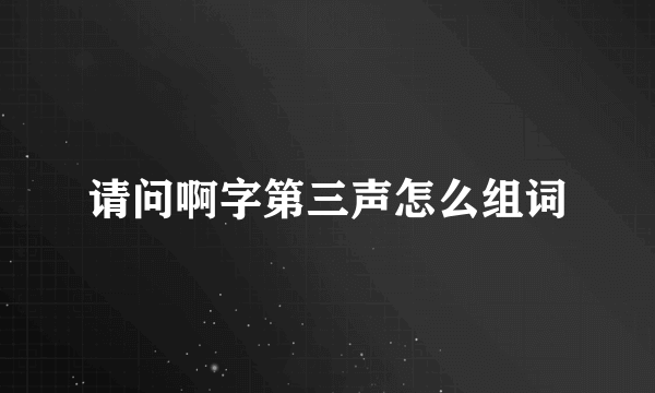 请问啊字第三声怎么组词