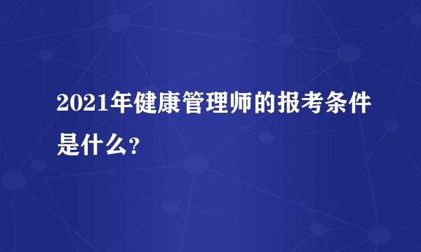 2021年健康管理师的报考条件是什么？