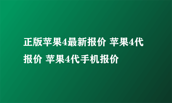 正版苹果4最新报价 苹果4代报价 苹果4代手机报价