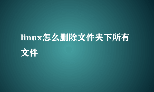 linux怎么删除文件夹下所有文件