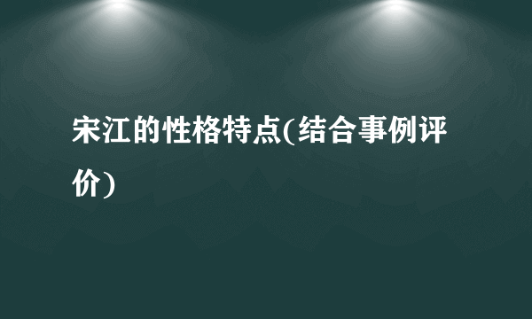 宋江的性格特点(结合事例评价)