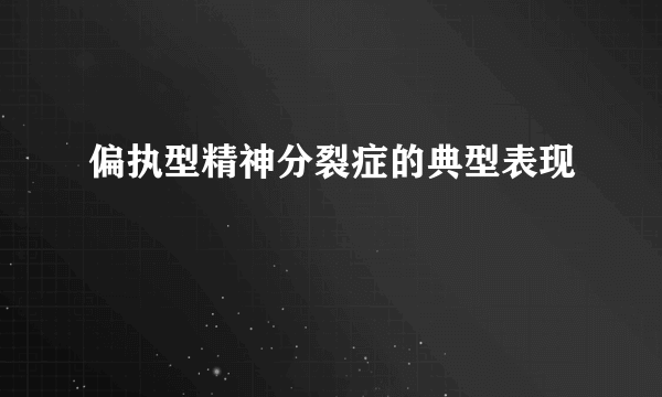 偏执型精神分裂症的典型表现