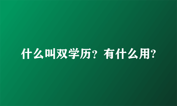 什么叫双学历？有什么用?