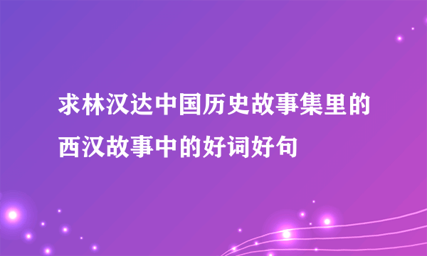 求林汉达中国历史故事集里的西汉故事中的好词好句