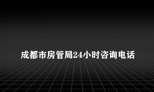 
成都市房管局24小时咨询电话

