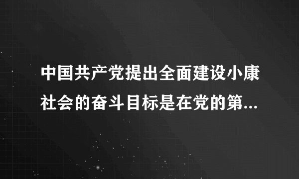 中国共产党提出全面建设小康社会的奋斗目标是在党的第几次全国代表大会上？？拜托了各位 谢谢