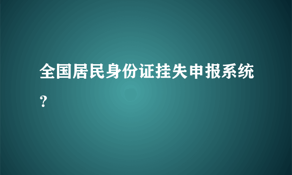 全国居民身份证挂失申报系统？