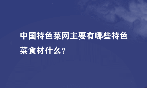 中国特色菜网主要有哪些特色菜食材什么？