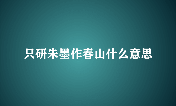 只研朱墨作春山什么意思