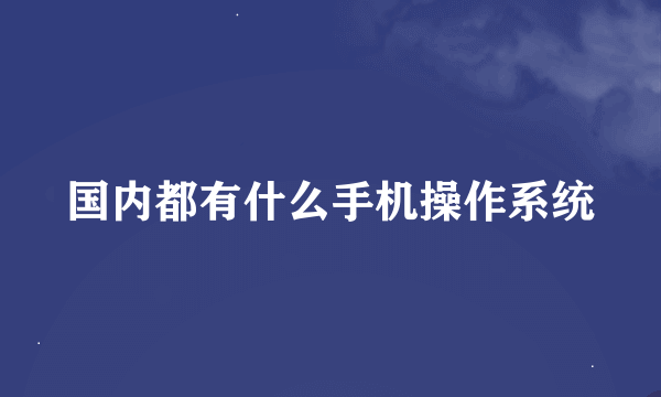 国内都有什么手机操作系统