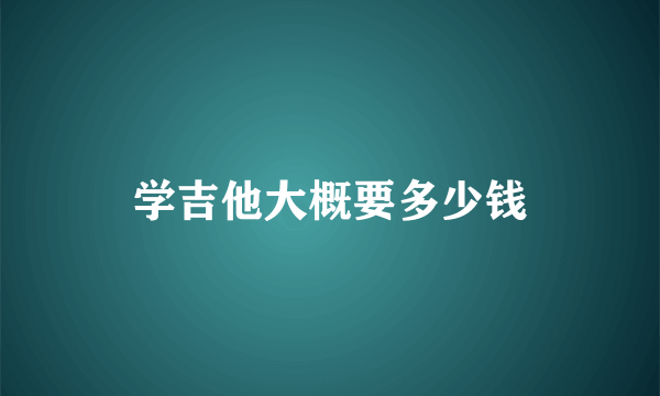 学吉他大概要多少钱