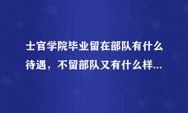 士官学院毕业留在部队有什么待遇，不留部队又有什么样的待遇？