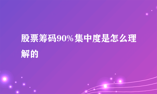 股票筹码90%集中度是怎么理解的