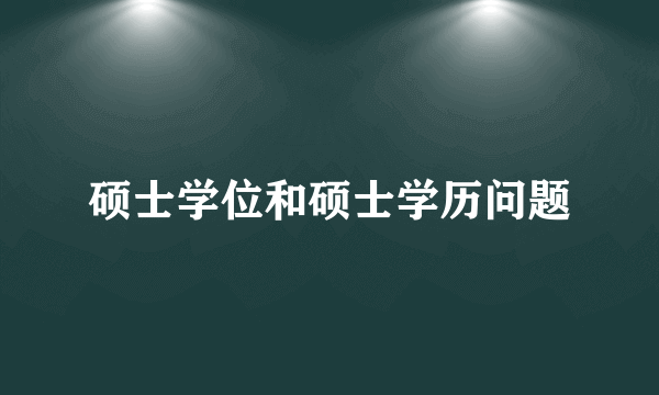 硕士学位和硕士学历问题