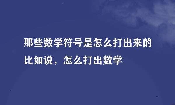 那些数学符号是怎么打出来的比如说，怎么打出数学