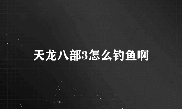 天龙八部3怎么钓鱼啊