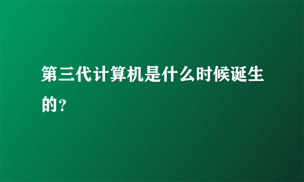 第三代计算机是什么时候诞生的？