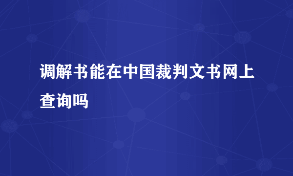 调解书能在中国裁判文书网上查询吗