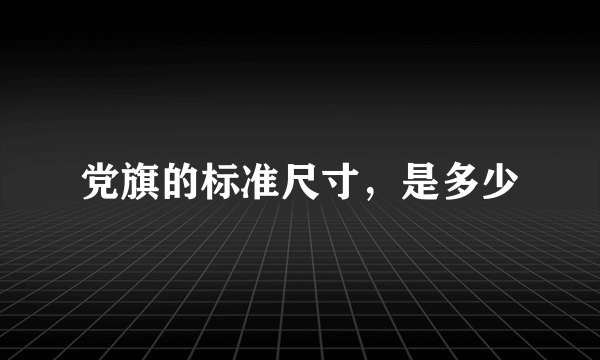 党旗的标准尺寸，是多少