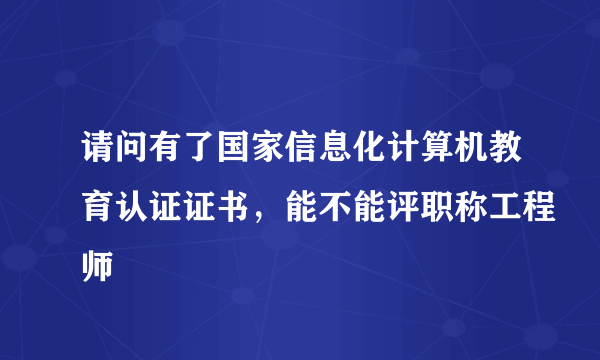 请问有了国家信息化计算机教育认证证书，能不能评职称工程师