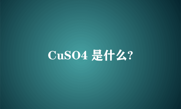 CuSO4 是什么?