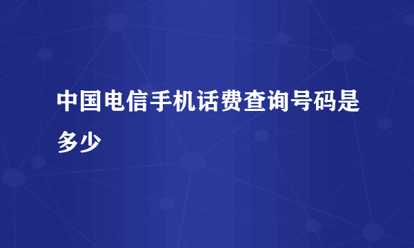 中国电信手机话费查询号码是多少