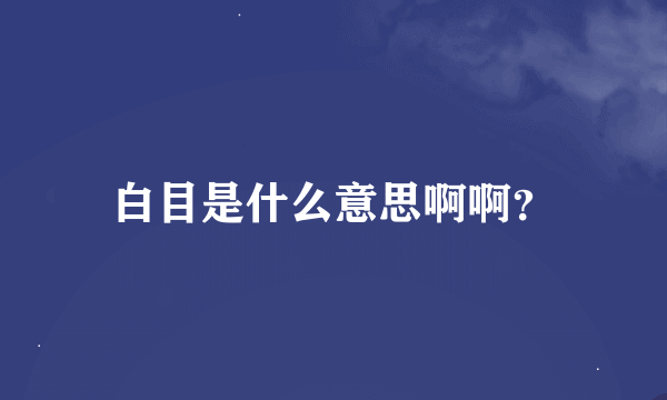 白目是什么意思啊啊？