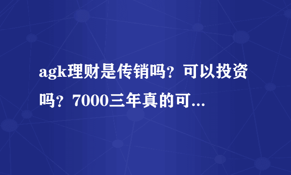 agk理财是传销吗？可以投资吗？7000三年真的可以赚到20万啊