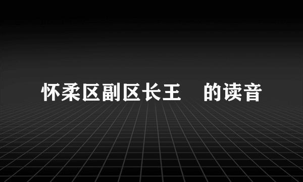 怀柔区副区长王弢的读音