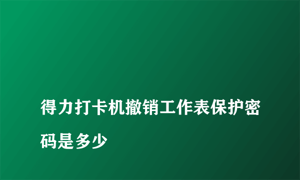 
得力打卡机撤销工作表保护密码是多少

