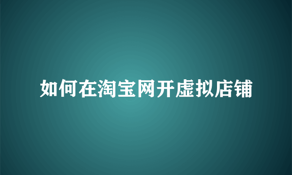 如何在淘宝网开虚拟店铺