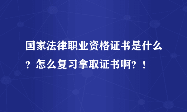 国家法律职业资格证书是什么？怎么复习拿取证书啊？！