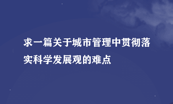 求一篇关于城市管理中贯彻落实科学发展观的难点